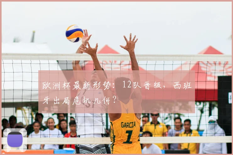 欧洲杯最新形势：12队晋级，西班牙出局危机几何？