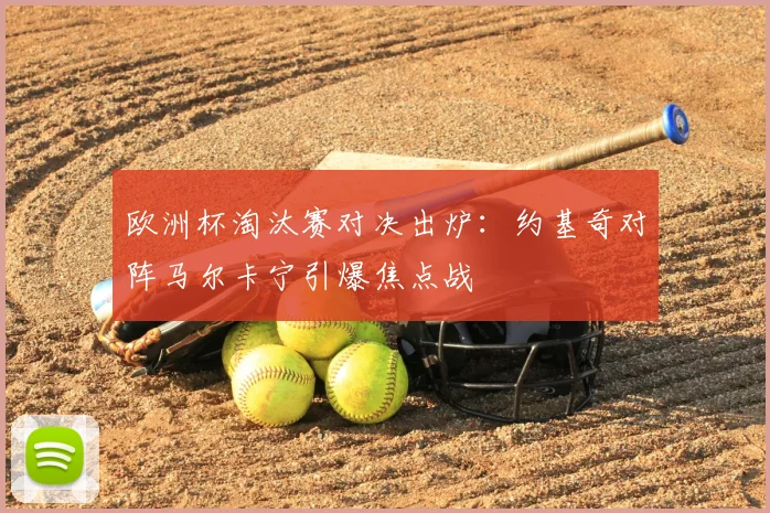 欧洲杯淘汰赛对决出炉：约基奇对阵马尔卡宁引爆焦点战