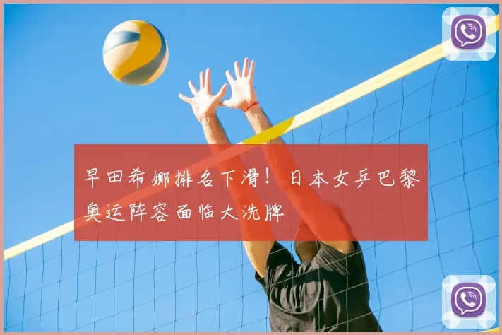 早田希娜排名下滑！日本女乒巴黎奥运阵容面临大洗牌